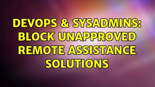 DevOps & SysAdmins: Block unapproved Remote Assistance solutions