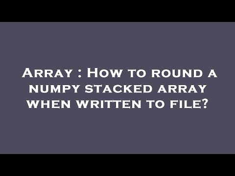 Array : How to round a numpy stacked array when written to file?