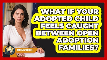 What If Your Adopted Child Feels Caught Between Open Adoption Families? - Family Law Gurus
