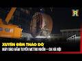 XUYÊN ĐÊM THÁO DỠ MÁY ĐÀO HẦM TUYẾN METRO NHỔN – GA HÀ NỘI