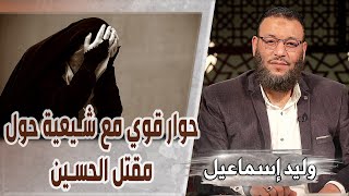 وليد إسماعيل | حوار قوي مع شيعية حول مقتل الحسين رضي الله عنه |لولا الحسين ما عُبد الله