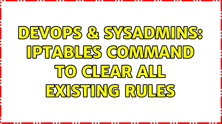 DevOps & SysAdmins: iptables command to clear all existing rules (2 Solutions!!)