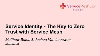 Service Identity - The Key to Zero Trust with Service Mesh - Matthew Bates & Joshua Van Leeuwen