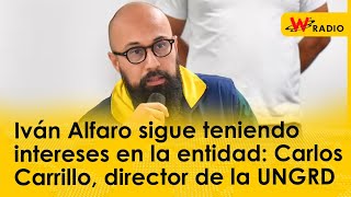 Iván Alfaro sigue teniendo intereses en la entidad: Carlos Carrillo, director de la UNGRD