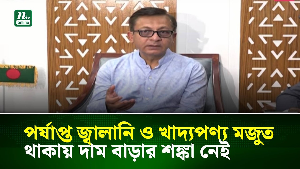 পর্যাপ্ত জ্বালানি ও খাদ্যপণ্য মজুত থাকায় দাম বাড়ার শঙ্কা নেই: বাণিজ্যমন্ত্রী | NTV News