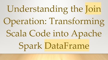 Understanding the Join Operation: Transforming Scala Code into Apache Spark DataFrame