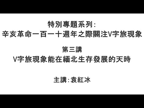 V字旅现象能在缅北生存发展的天时（辛亥革命一百一十周年之际关注V字旅现象  第三讲）【袁红冰纵论天下】特别专题系列 10162021