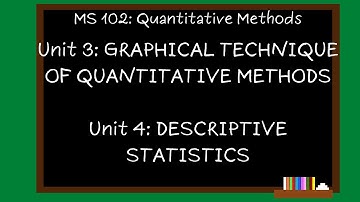 MS102 Module1:  Unit 3 & 4-Graphical Technique of Quantitative Methods & Descriptive Statistics