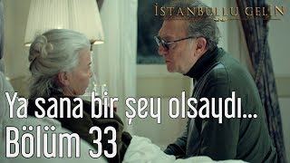İstanbullu Gelin 33. Bölüm - Ya Sana Bir Şey Olsaydı
