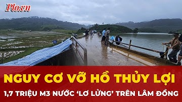 Lâm Đồng sơ tán dân khẩn cấp, hồ chứa nước 1,7 triệu m3 có vết nứt nguy hiểm | Tin tức