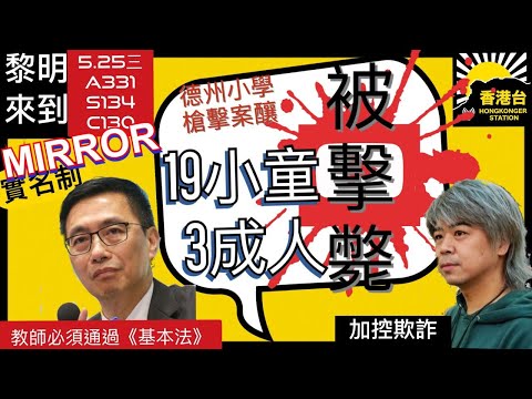 5.25黎明來到 美國德州發生嚴重小學槍擊案19小童死另3成人亡｜香港政治犯總數已超過千人低於25歲總刑期長達772年｜Mirror演唱會首以實名制售票｜阮文安被加控一項欺詐罪