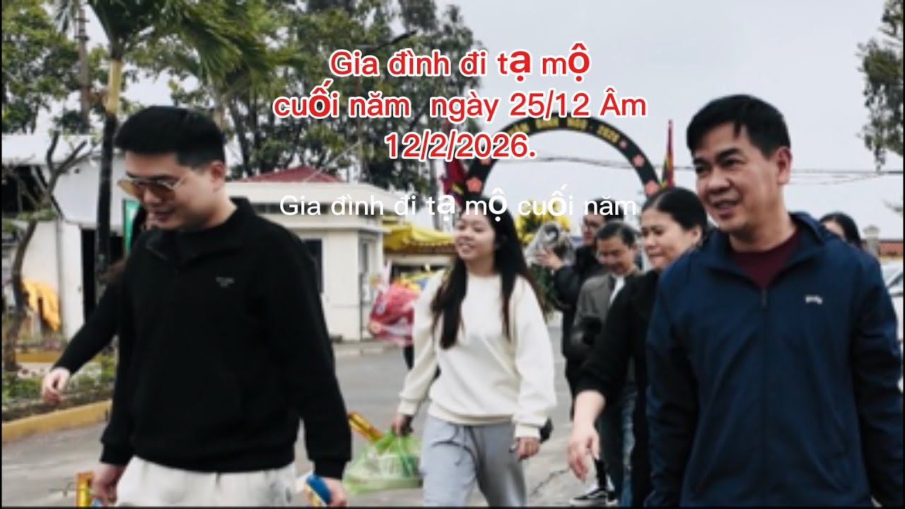 Gia đình đi tạ mộ cuối năm, Ngày12/2/2026. (15 tháng chạp)