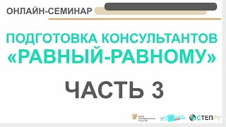 Онлайн-семинар: ПОДГОТОВКА КОНСУЛЬТАНТОВ «РАВНЫЙ-РАВНОМУ» / часть 3.