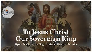 To Jesus Christ Our Sovereign King | Catholic Hymn for Christ the King | Choir & Piano with Lyrics