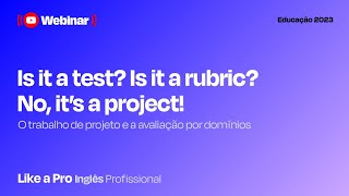 Like a Pro 10 - Inglês | Is it a test? Is it a rubric? No, it’s a project! | Webinar