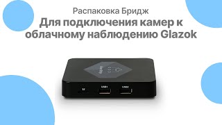 Распаковка бриджа для подключения камер к облачному наблюдению Glazok | Glazok.kz