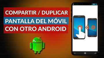 Cómo Compartir o Duplicar la Pantalla de mi Móvil con otro Android
