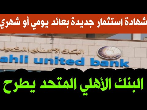 عاجل جدااا البنك الأهلي المتحد يطرح شهادة استثمار جديدة بعائد يومي أو شهري