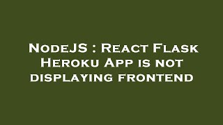 NodeJS : React Flask Heroku App is not displaying frontend