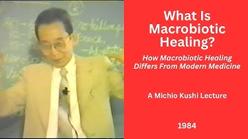 What Is Macrobiotic Healing? - A 1984 Michio Kushi Lecture