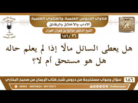 [26/186] هل يُعطى السائل مالاً إذا لم يُعلم هل هو مستحق؟ - صالح الفوزان