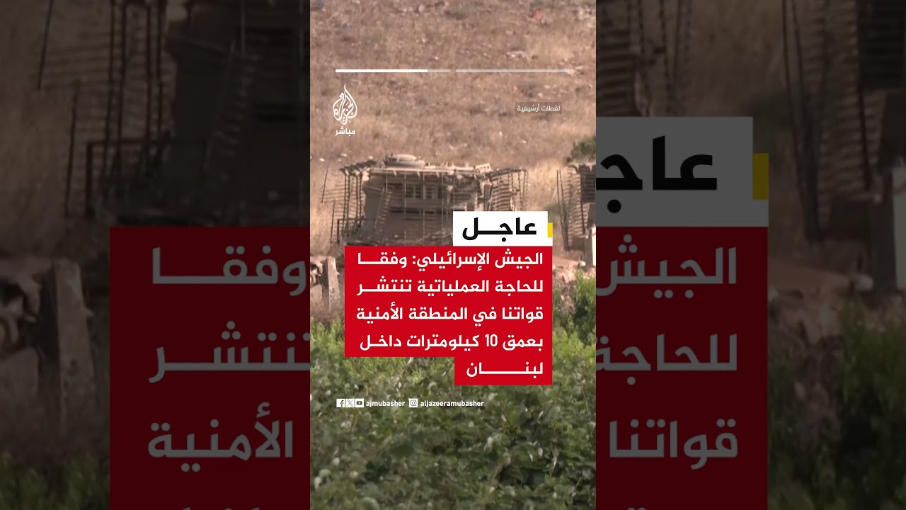 الجيش الإسرائيلي: قواتنا متمركزة في مناطق عملها بجنوب لبنان وتواصل إزالة التهديدات