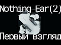 Nothing Ear (2) - Распаковка и первые впечатления