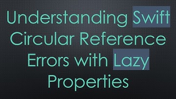 Understanding Swift Circular Reference Errors with Lazy Properties