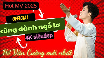 OFFICIAL 4K | CŨNG ĐÀNH NGÓ LƠ - Hồ Văn Cường | Nhạc sĩ Nguyễn Nhất Huy