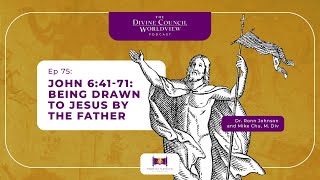 EP075: John 6:41-71: Being Drawn to Jesus by the Father | The Divine Council Worldview Podcast