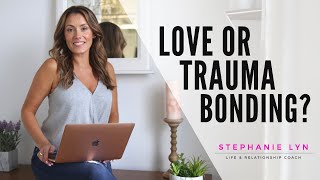 Is it LOVE or Trauma Bonding?? | Stephanie Lyn Coaching