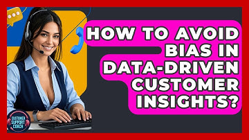 How To Avoid Bias In Data-Driven Customer Insights? - Customer Support Coach