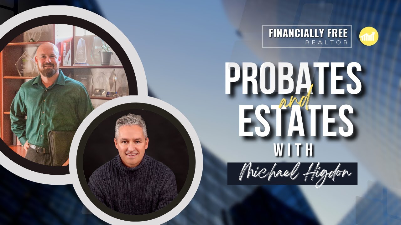 Probates and Estates with Michael Higdon Financially Free Realtor