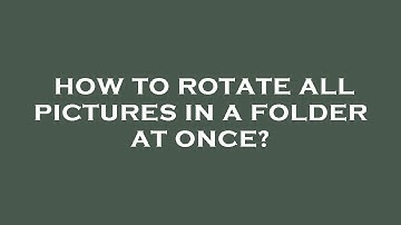 How to rotate all pictures in a folder at once?
