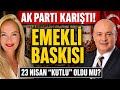 Ak Parti Karıştı Emekli Baskısı 23 Nisan ''Kutlu'' Oldu mu?