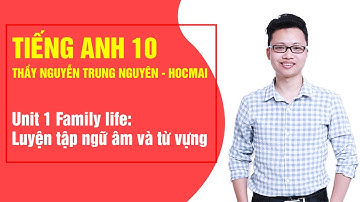 Unit1 Family life: Luyện tập ngữ âm và từ vựng - Tiếng Anh 10|Thầy Nguyễn Trung Nguyên - Học Tốt 10