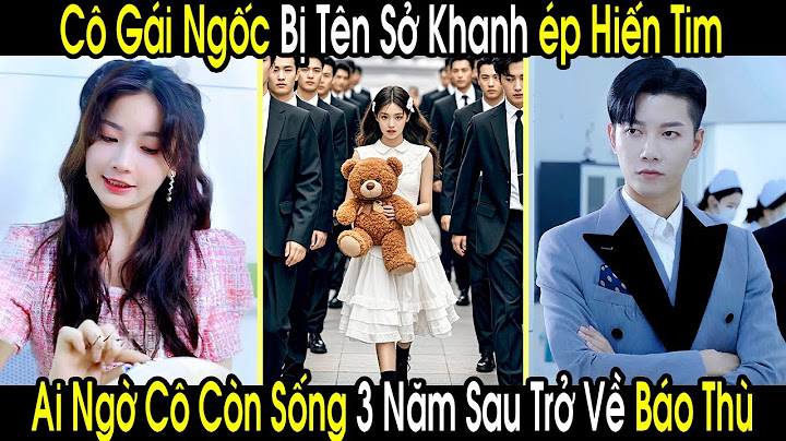 Cô Gái Ngốc Bị Tên Sở Khanh Ép Hiến Tim Cho Tiểu Tam, Ai Ngờ Cô Còn Sống 3 Năm Sau Trở Về Báo Thù