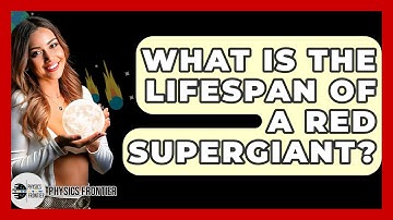 What Is The Lifespan Of A Red Supergiant? - Physics Frontier