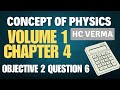 CONCEPT OF PHYSICS | VOLUME 1| CHAPTER 4| OBJECTIVE 2 | QUESTION 6 | H.C.VERMA