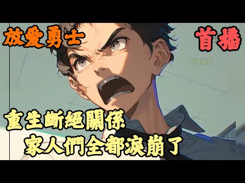 【都市重生】🔥《首播》💥【重生斷絕關係，家人們全都淚崩了】放爱勇士 1-74章節 只因你下樓腳步有點重，便遭到大姊一頓鞭抽，就在你忍著疼痛要拎起書包走之時，三姊開口道我說讓你走了嗎