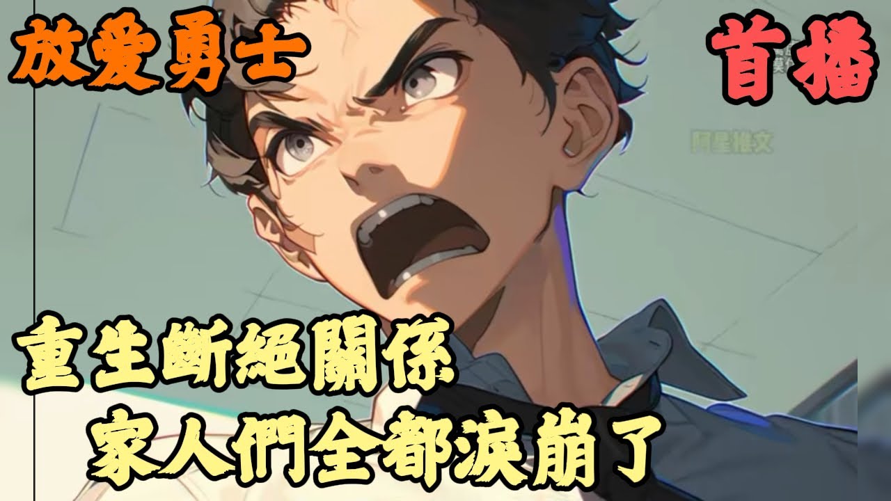 【都市重生】🔥《首播》💥【重生斷絕關係，家人們全都淚崩了】放爱勇士 1-74章節  只因你下樓腳步有點重，便遭到大姊一頓鞭抽，就在你忍著疼痛要拎起書包走之時，三姊開口道我說讓你走了嗎