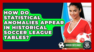 How Do Statistical Anomalies Appear In Historical Soccer League Tables? - Soccer Stats Vault