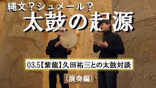 縄文？ シュメール？【太鼓の起源】03.5【紫龍】久田祐三との太鼓対談（演奏篇）