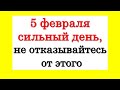 5 февраля сильный день, не отказывайтесь от этого