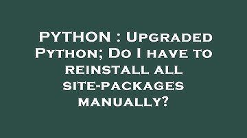 PYTHON : Upgraded Python; Do I have to reinstall all site-packages manually?