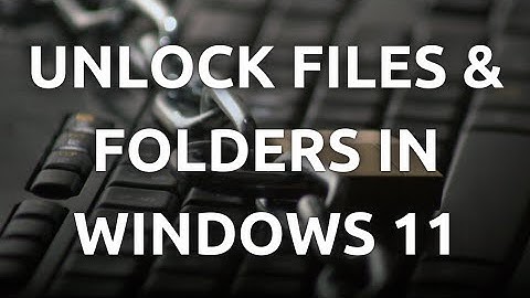 "How To Unlock Files and Folders in Windows 11 - Step-by-Step Guide"