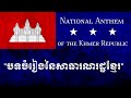 National Anthem of Khmer Republic [1970-1975]- បទចំរៀងនៃសាធារណរដ្ឋខ្មែរ