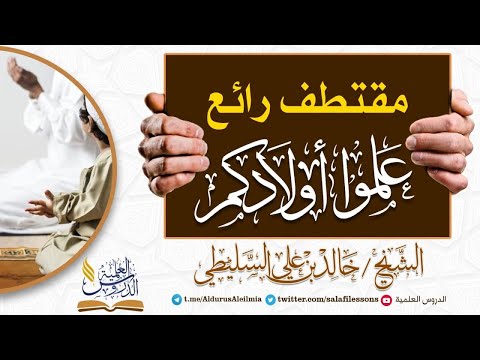 مقتطف رائع علموا أولادكم الشيخ خالد بن علي السليطي وفقه الله تعالى