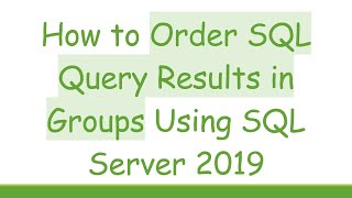 How to Order SQL Query Results in Groups Using SQL Server 2019