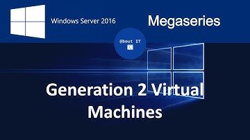 Generation 2 Virtual Machines in Windows Server 2016